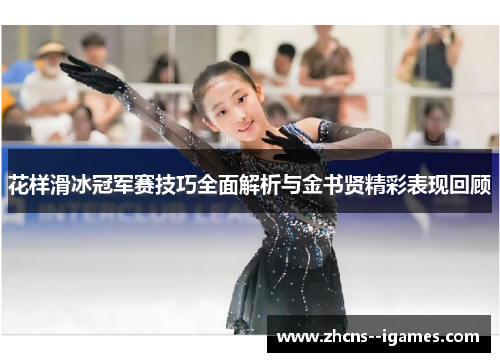 花样滑冰冠军赛技巧全面解析与金书贤精彩表现回顾