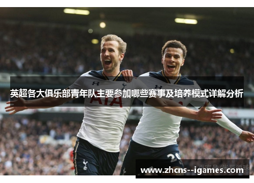 英超各大俱乐部青年队主要参加哪些赛事及培养模式详解分析