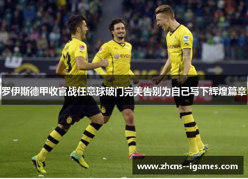 罗伊斯德甲收官战任意球破门完美告别为自己写下辉煌篇章